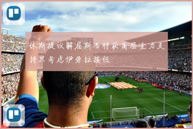 休斯提议解雇斯洛特获高层全力支持只考虑伊劳拉接任