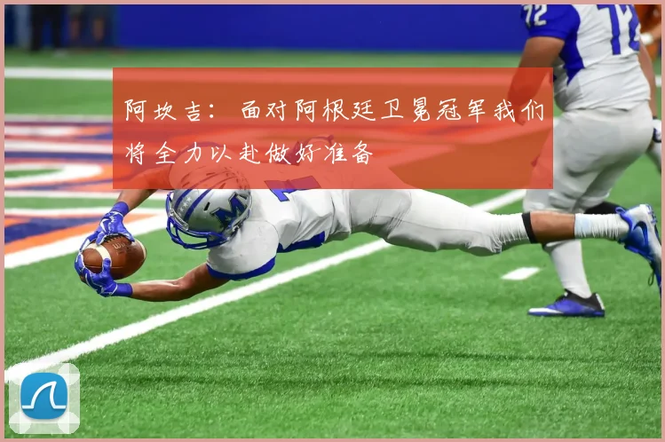 阿坎吉：面对阿根廷卫冕冠军我们将全力以赴做好准备
