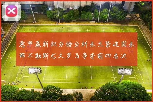意甲最新积分榜分析米兰紧追国米那不勒斯尤文罗马争夺前四名次