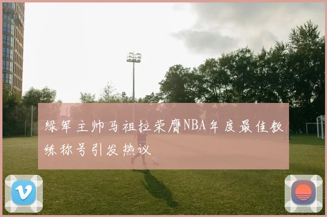 绿军主帅马祖拉荣膺NBA年度最佳教练称号引发热议