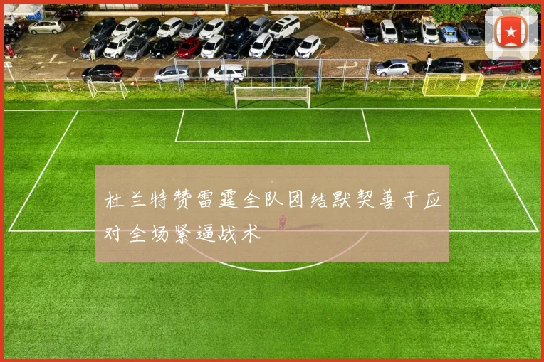 杜兰特赞雷霆全队团结默契善于应对全场紧逼战术