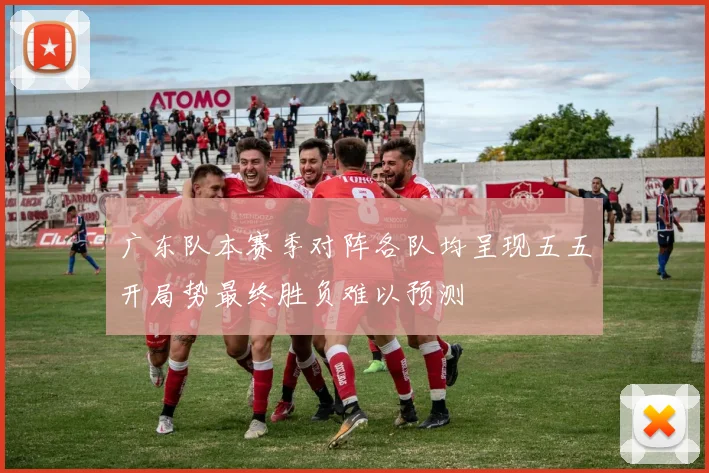 广东队本赛季对阵各队均呈现五五开局势最终胜负难以预测