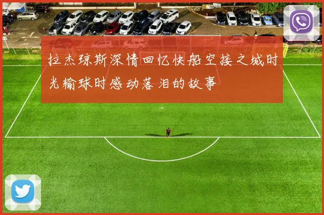 拉杰琼斯深情回忆快船空接之城时光输球时感动落泪的故事