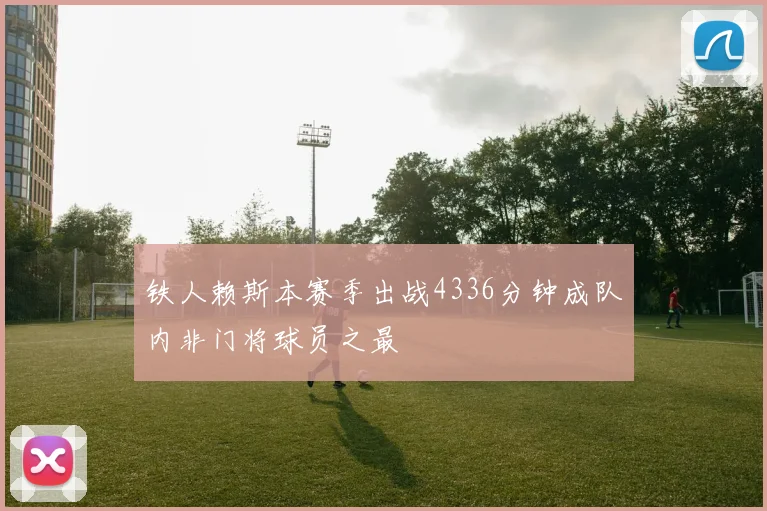 铁人赖斯本赛季出战4336分钟成队内非门将球员之最