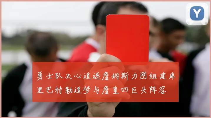勇士队决心追逐詹姆斯力图组建库里巴特勒追梦与詹皇四巨头阵容
