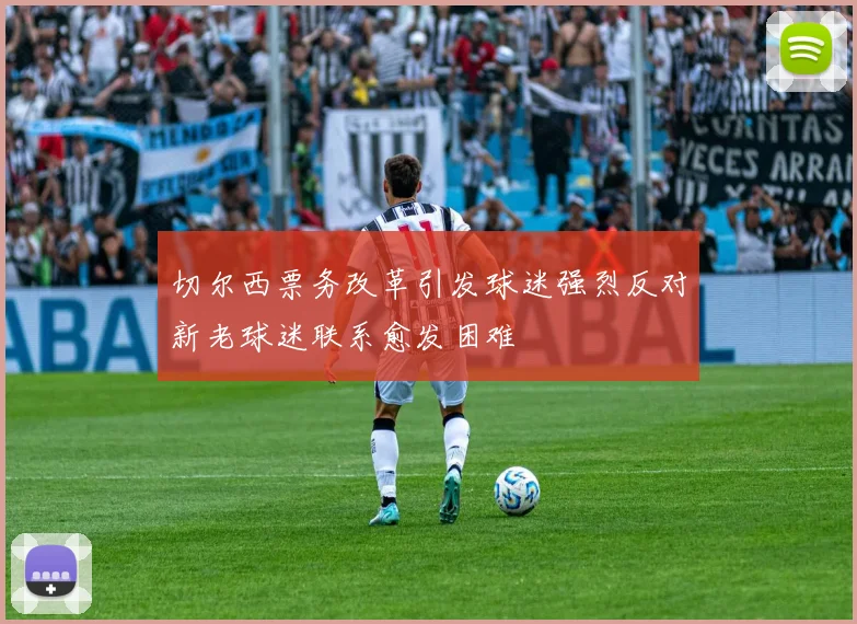 切尔西票务改革引发球迷强烈反对新老球迷联系愈发困难